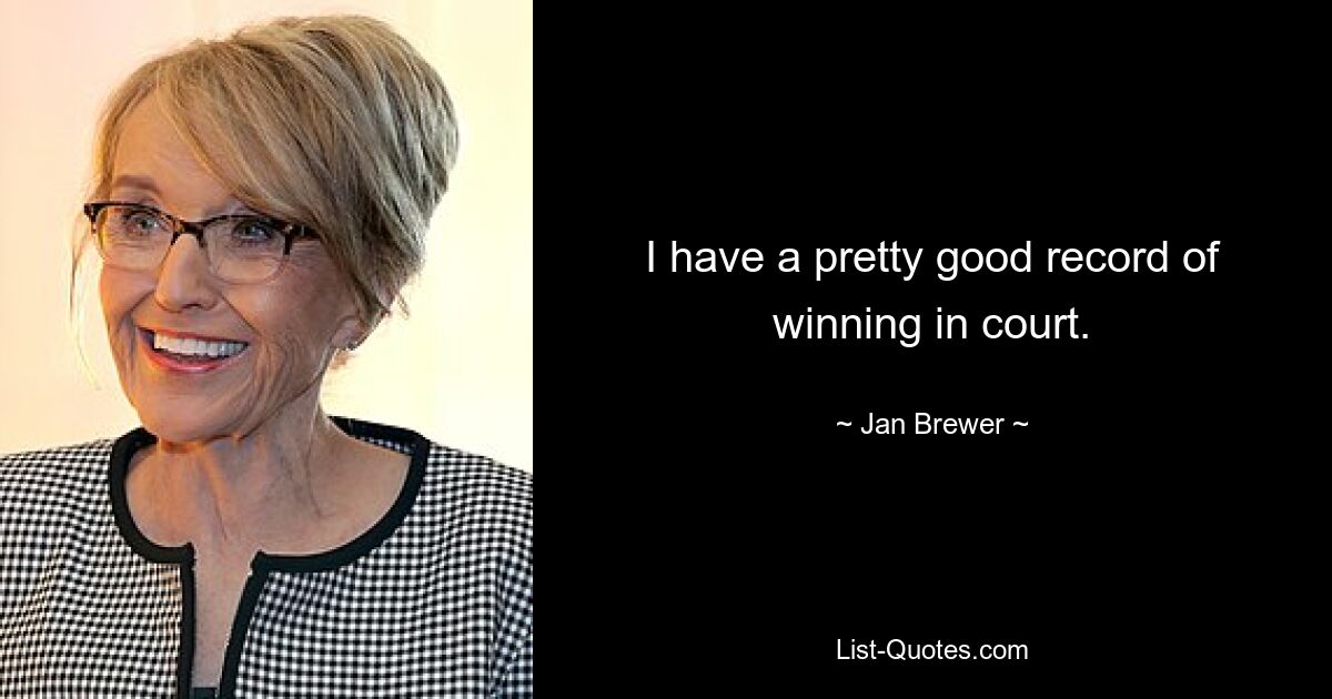 I have a pretty good record of winning in court. — © Jan Brewer