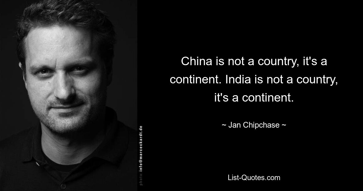 China is not a country, it's a continent. India is not a country, it's a continent. — © Jan Chipchase