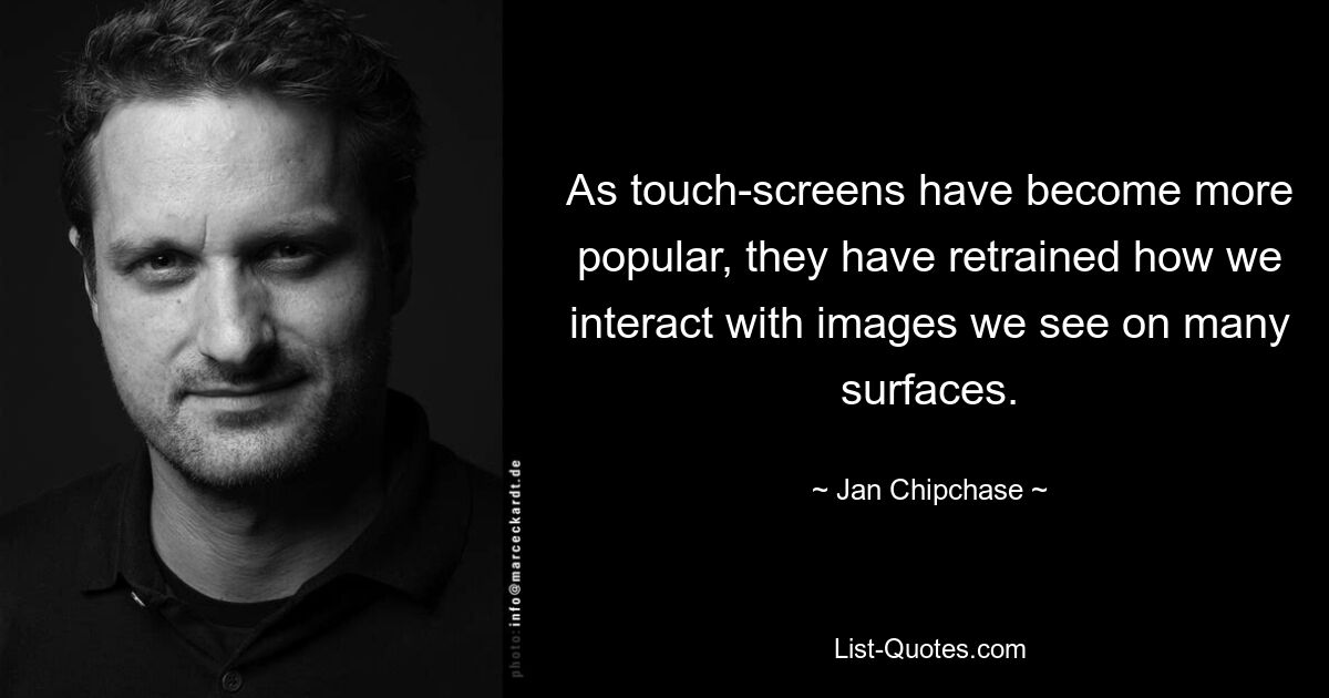 As touch-screens have become more popular, they have retrained how we interact with images we see on many surfaces. — © Jan Chipchase