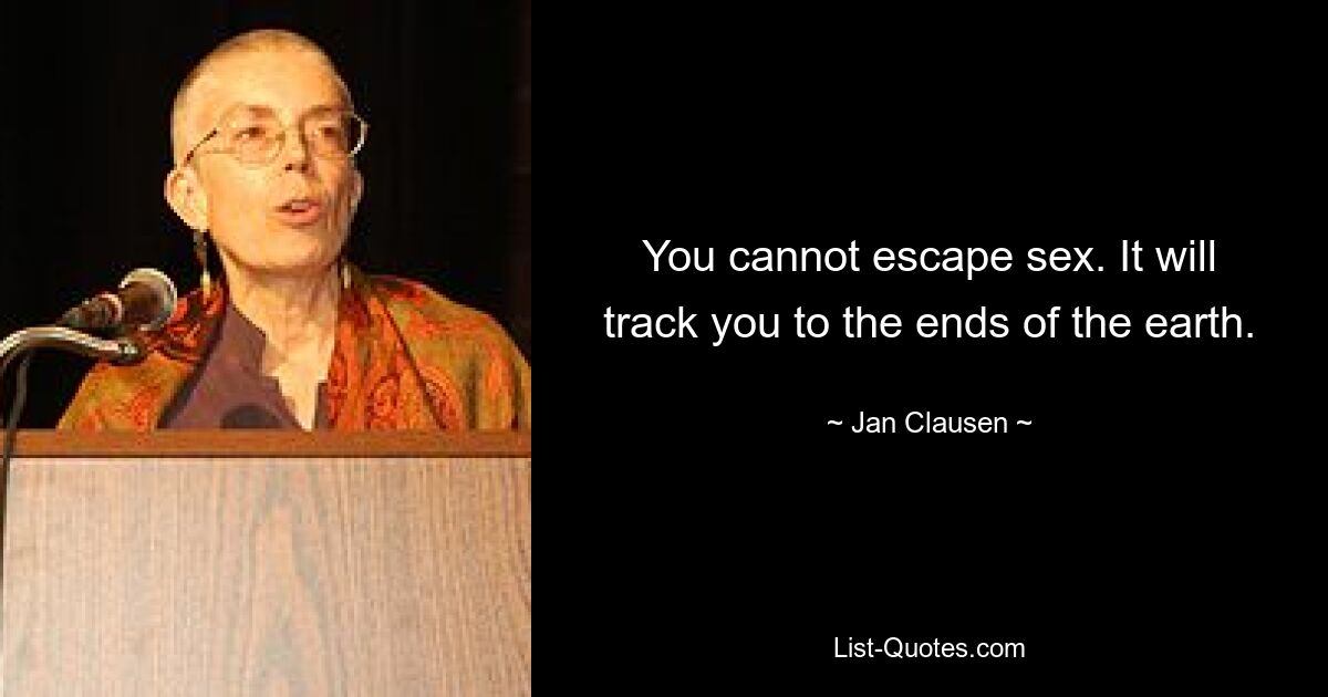 You cannot escape sex. It will track you to the ends of the earth. — © Jan Clausen