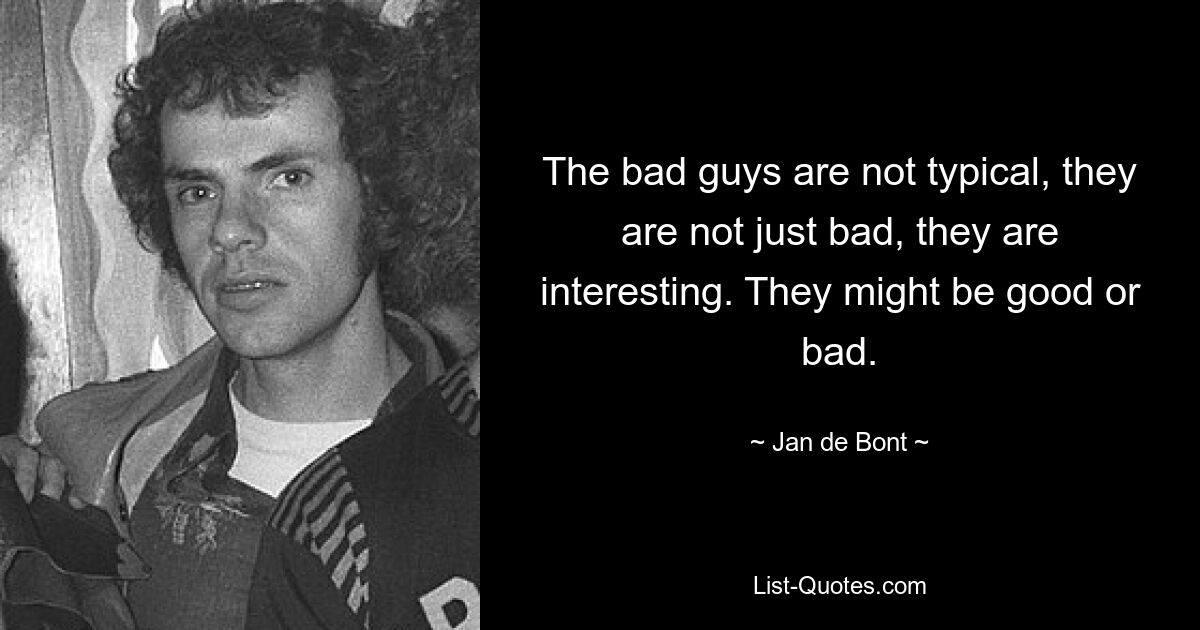 The bad guys are not typical, they are not just bad, they are interesting. They might be good or bad. — © Jan de Bont