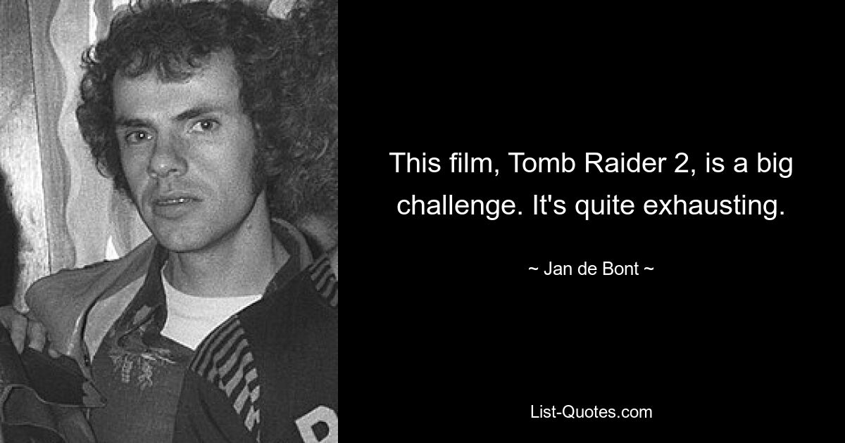 This film, Tomb Raider 2, is a big challenge. It's quite exhausting. — © Jan de Bont