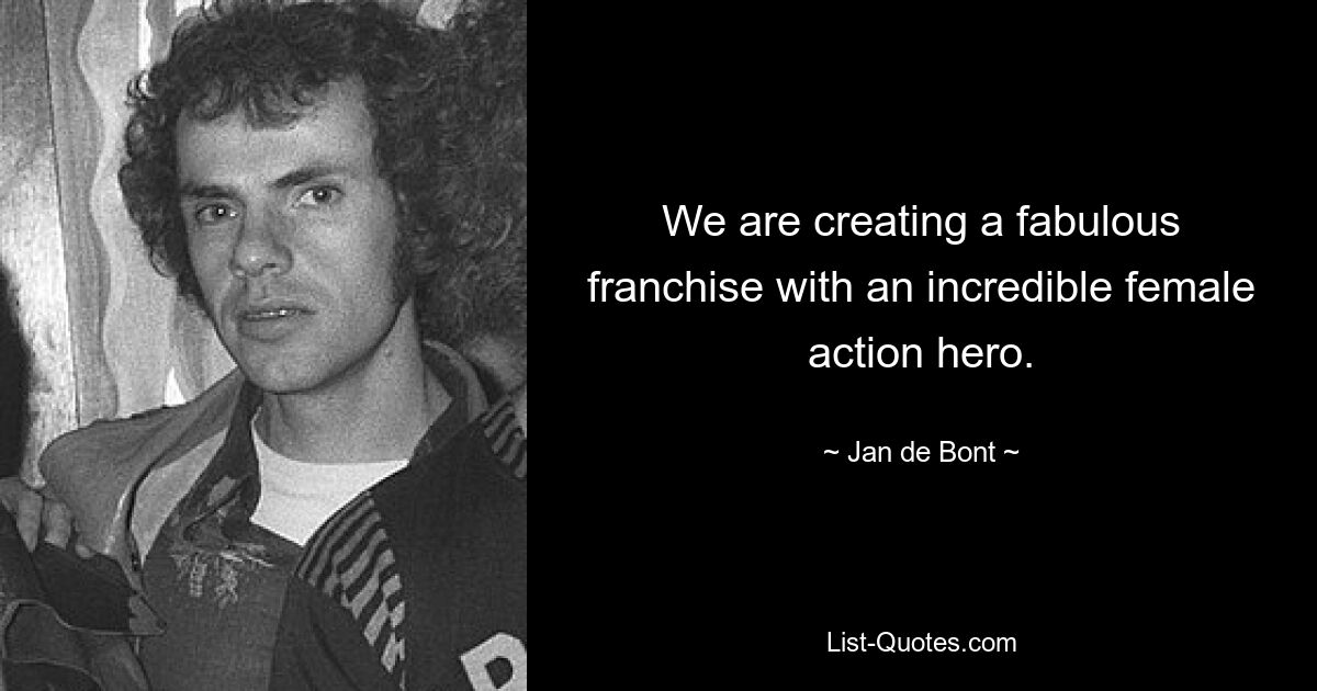 We are creating a fabulous franchise with an incredible female action hero. — © Jan de Bont