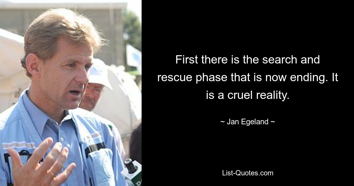 First there is the search and rescue phase that is now ending. It is a cruel reality. — © Jan Egeland