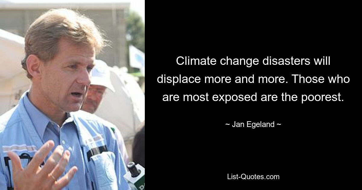 Climate change disasters will displace more and more. Those who are most exposed are the poorest. — © Jan Egeland