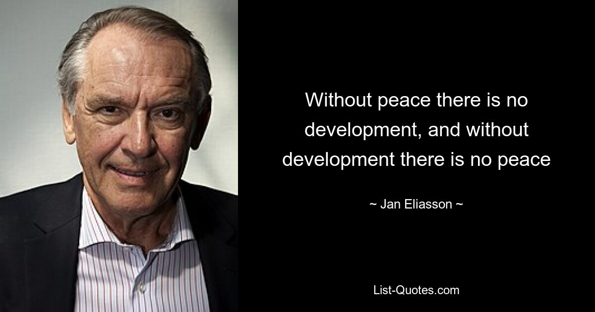 Without peace there is no development, and without development there is no peace — © Jan Eliasson