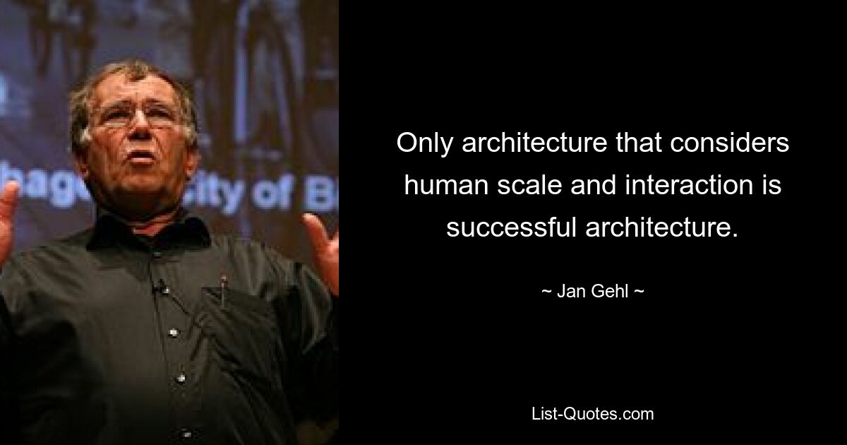 Only architecture that considers human scale and interaction is successful architecture. — © Jan Gehl