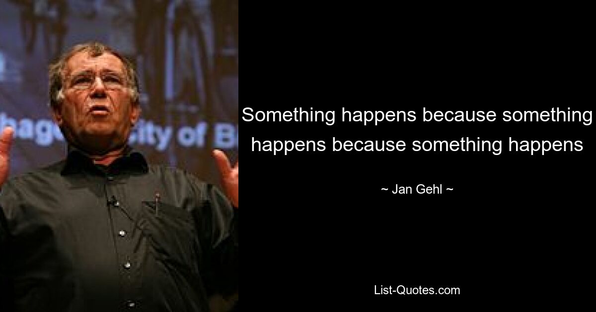 Something happens because something happens because something happens — © Jan Gehl