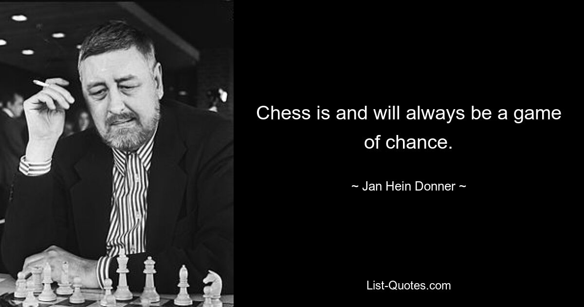 Chess is and will always be a game of chance. — © Jan Hein Donner