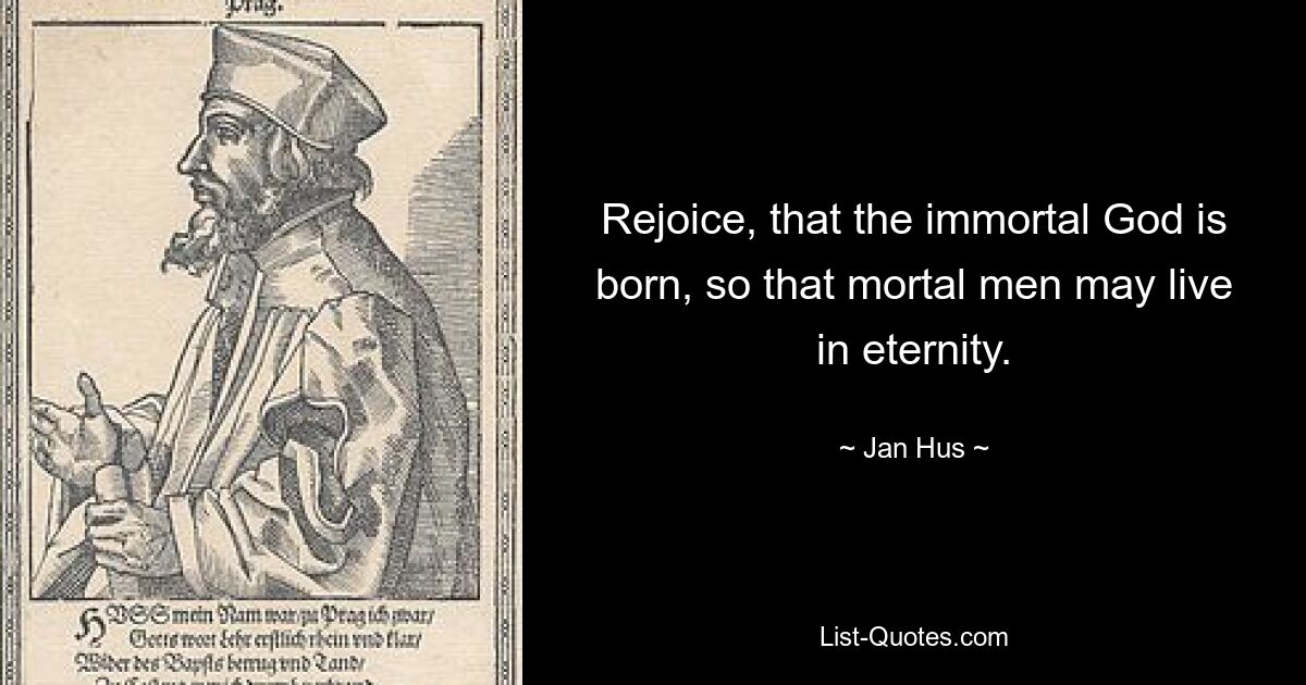 Rejoice, that the immortal God is born, so that mortal men may live in eternity. — © Jan Hus