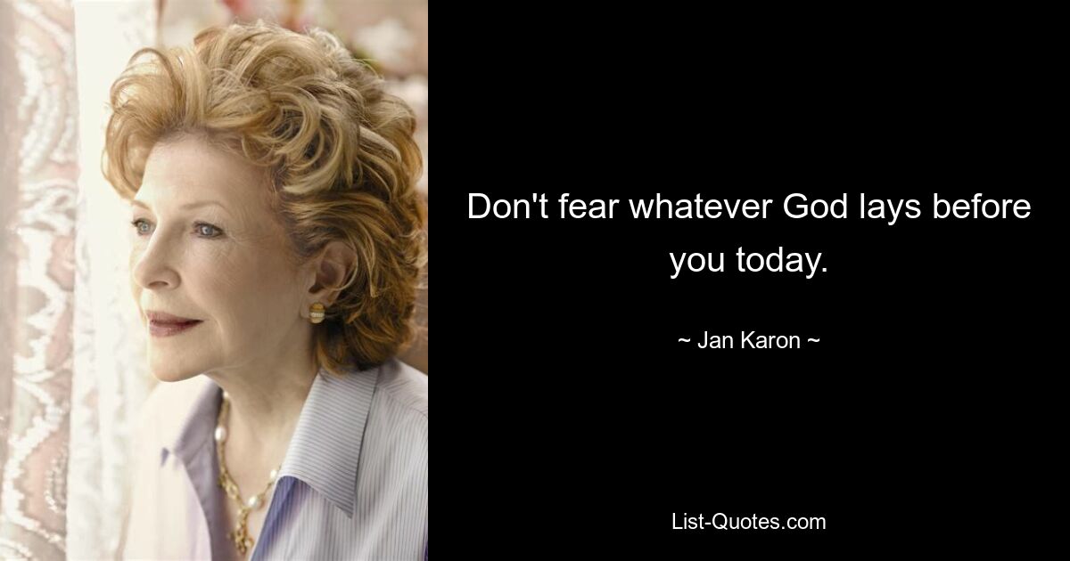 Don't fear whatever God lays before you today. — © Jan Karon