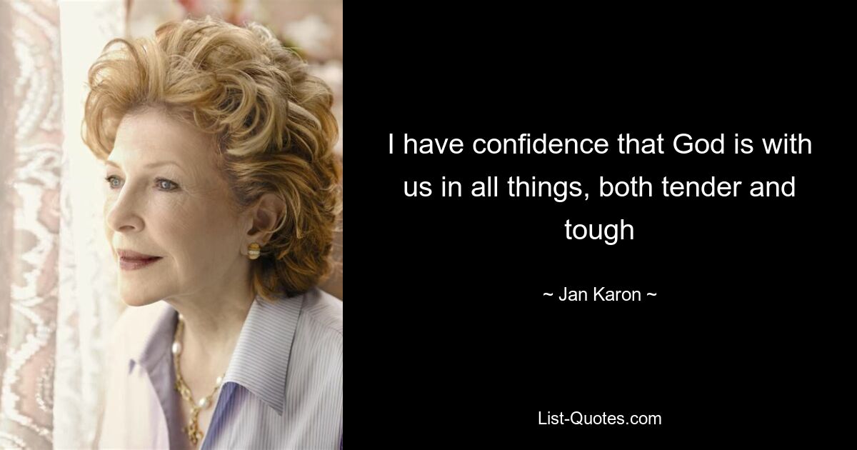 I have confidence that God is with us in all things, both tender and tough — © Jan Karon