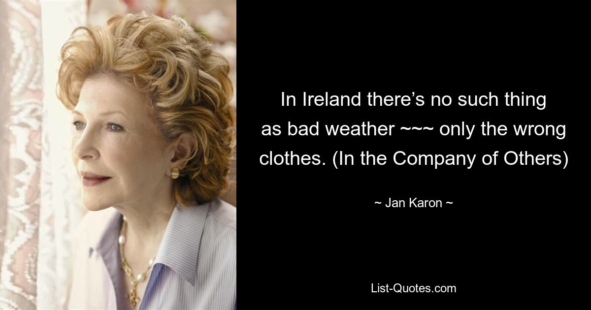 In Ireland there’s no such thing as bad weather ~~~ only the wrong clothes. (In the Company of Others) — © Jan Karon