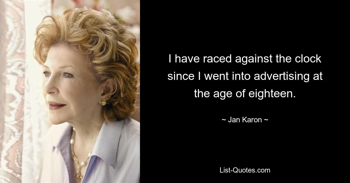 I have raced against the clock since I went into advertising at the age of eighteen. — © Jan Karon