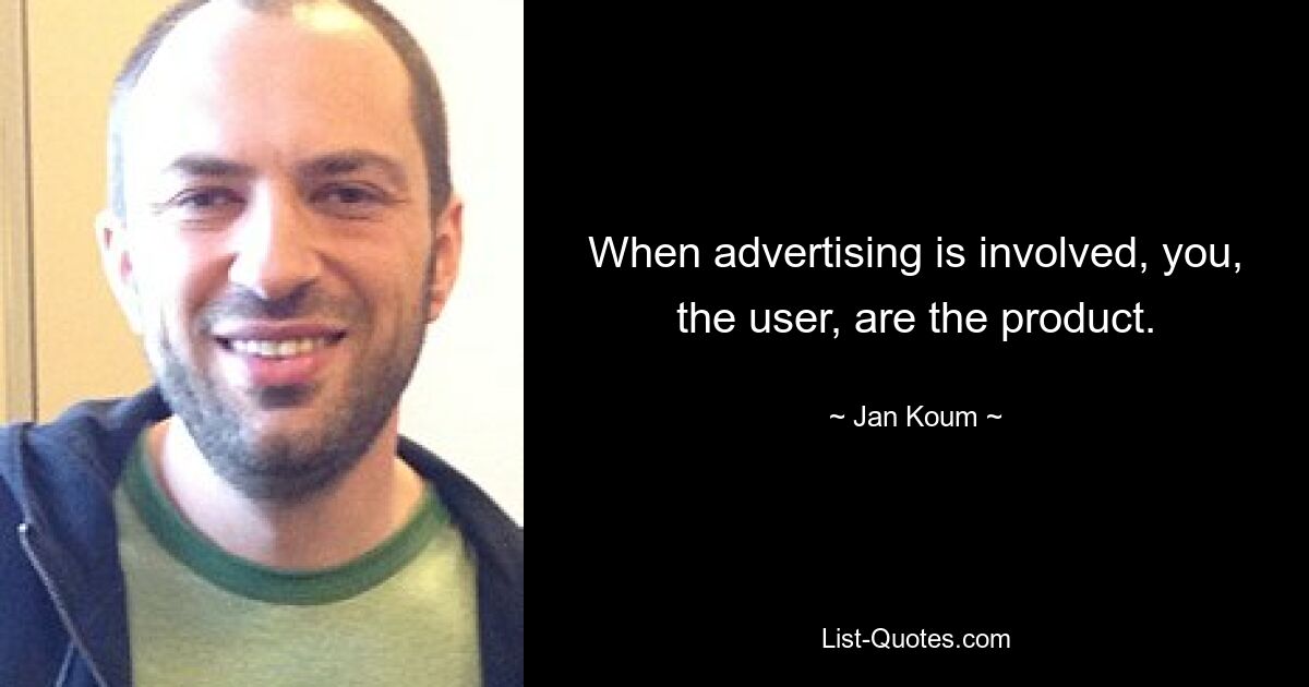 When advertising is involved, you, the user, are the product. — © Jan Koum