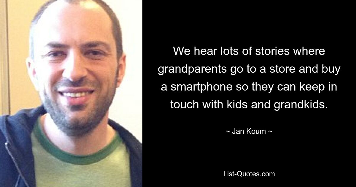 We hear lots of stories where grandparents go to a store and buy a smartphone so they can keep in touch with kids and grandkids. — © Jan Koum