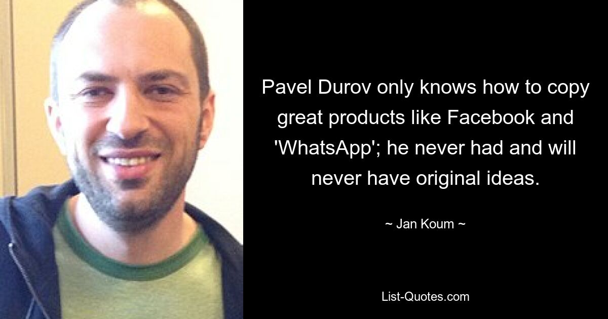 Pavel Durov only knows how to copy great products like Facebook and 'WhatsApp'; he never had and will never have original ideas. — © Jan Koum