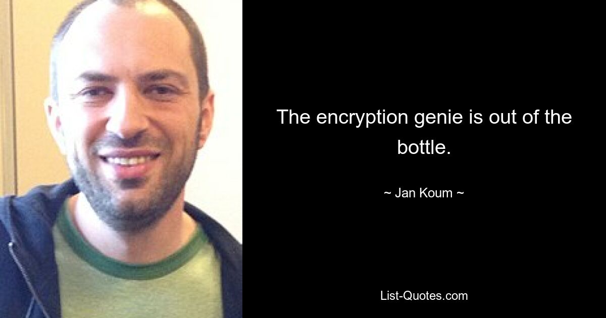 The encryption genie is out of the bottle. — © Jan Koum