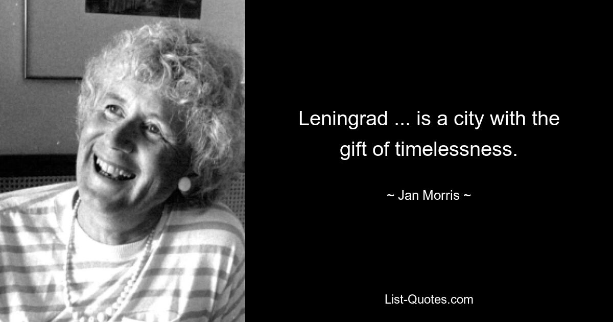 Leningrad ... is a city with the gift of timelessness. — © Jan Morris