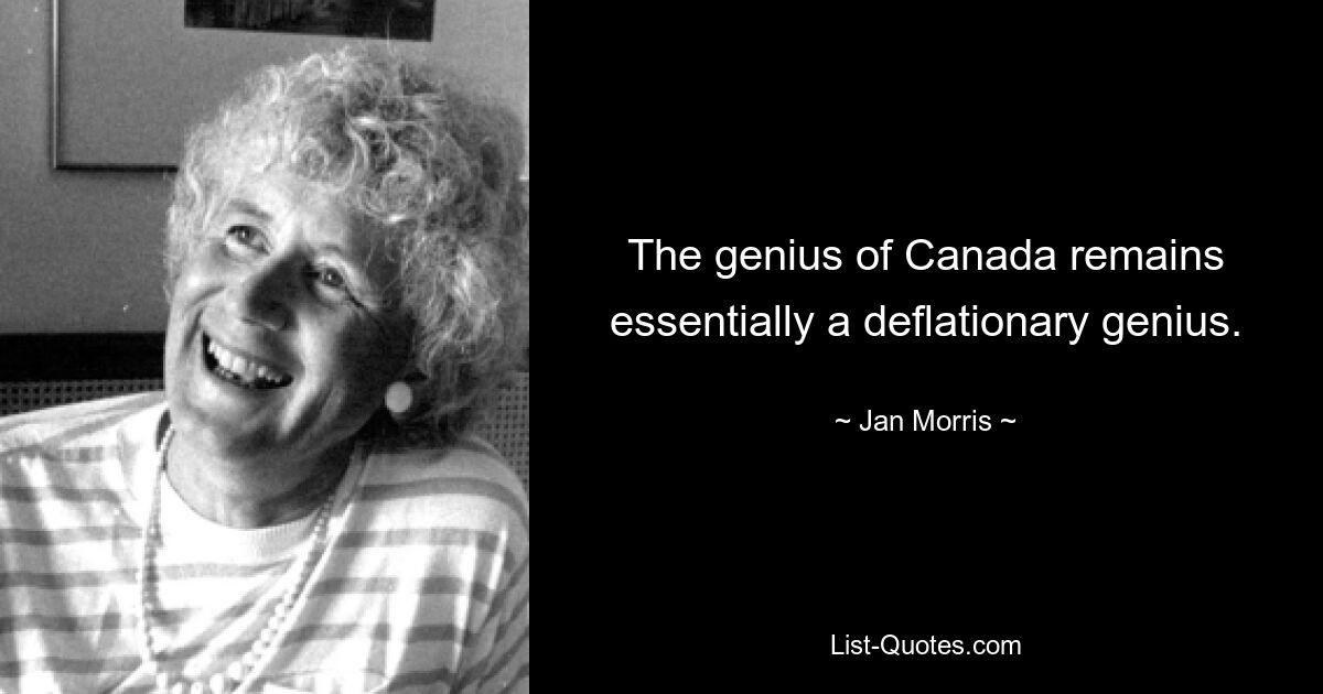 The genius of Canada remains essentially a deflationary genius. — © Jan Morris