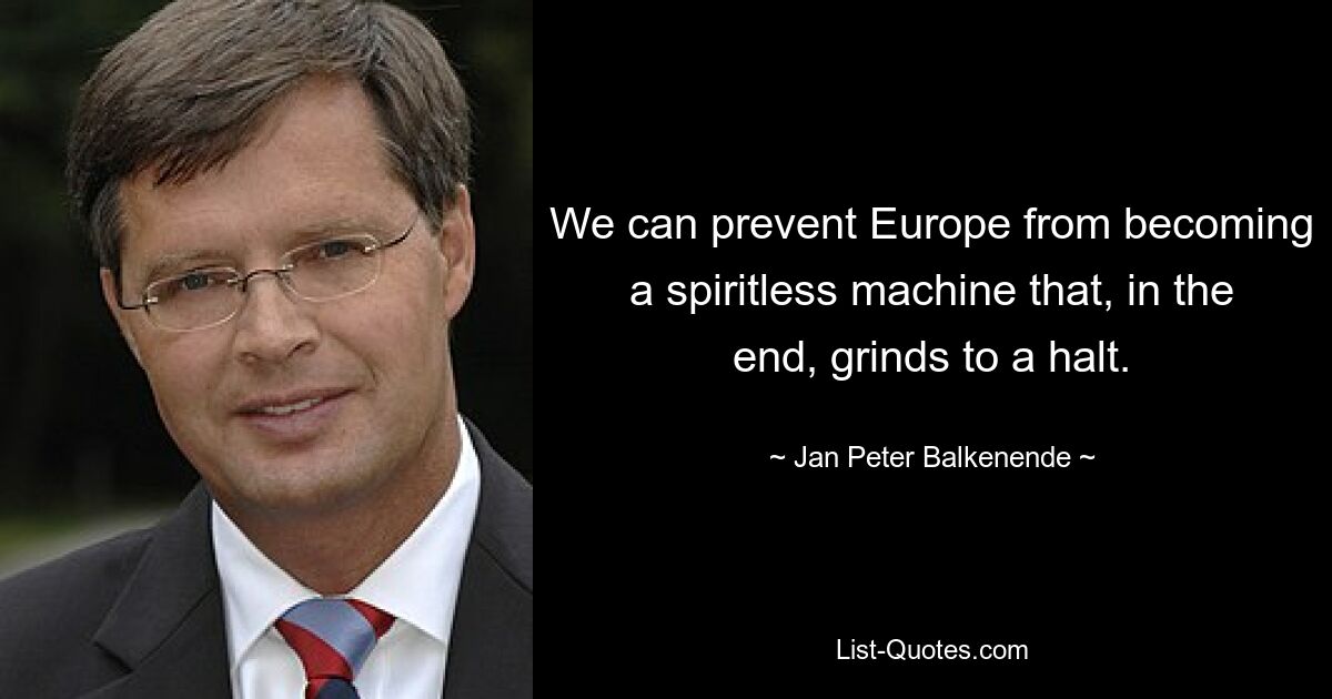 We can prevent Europe from becoming a spiritless machine that, in the end, grinds to a halt. — © Jan Peter Balkenende