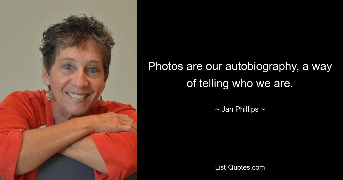 Photos are our autobiography, a way of telling who we are. — © Jan Phillips