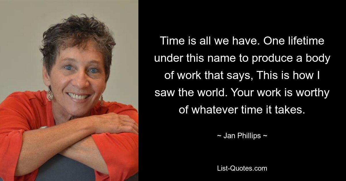 Zeit ist alles, was wir haben. Ein Leben lang unter diesem Namen, um ein Werk zu schaffen, das besagt: „So habe ich die Welt gesehen.“ Ihre Arbeit ist jeden Zeitaufwand wert. — © Jan Phillips 