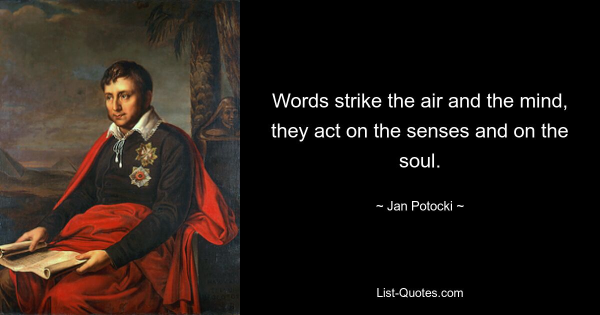 Words strike the air and the mind, they act on the senses and on the soul. — © Jan Potocki