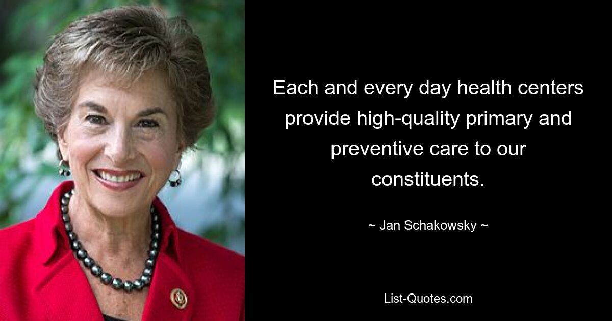 Each and every day health centers provide high-quality primary and preventive care to our constituents. — © Jan Schakowsky