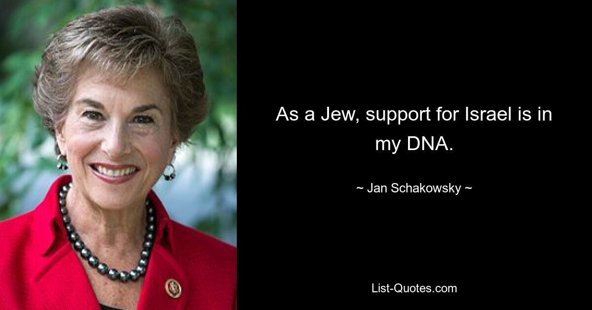 As a Jew, support for Israel is in my DNA. — © Jan Schakowsky