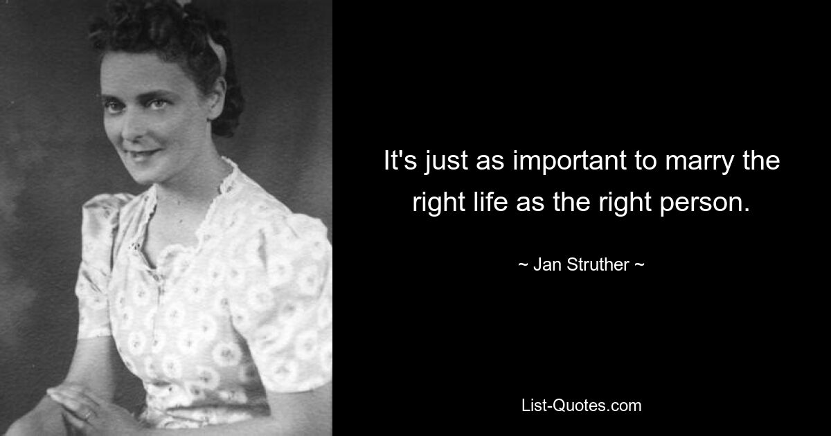 It's just as important to marry the right life as the right person. — © Jan Struther