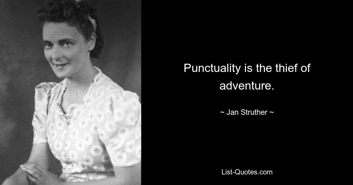 Punctuality is the thief of adventure. — © Jan Struther