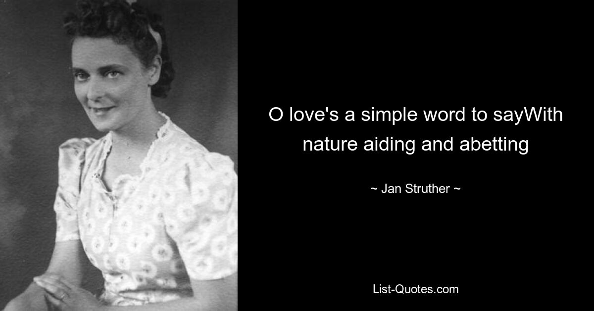 O love's a simple word to sayWith nature aiding and abetting — © Jan Struther