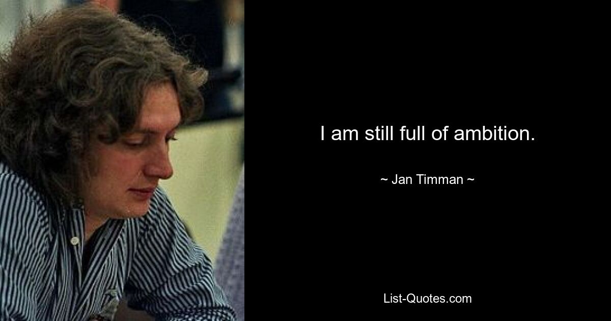 I am still full of ambition. — © Jan Timman