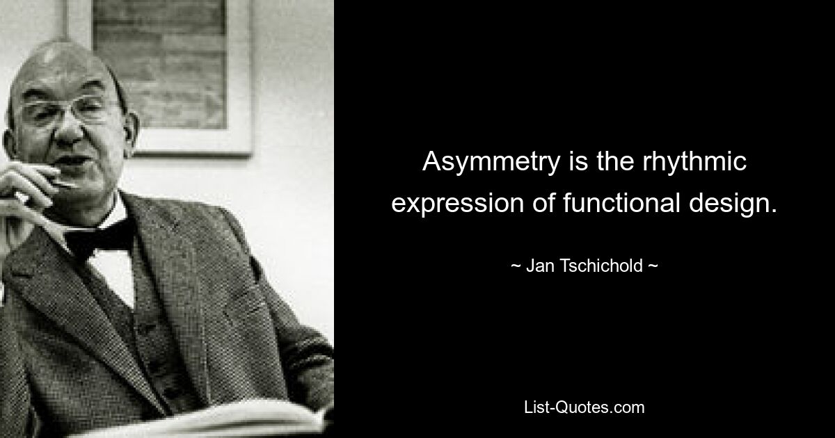 Asymmetry is the rhythmic expression of functional design. — © Jan Tschichold