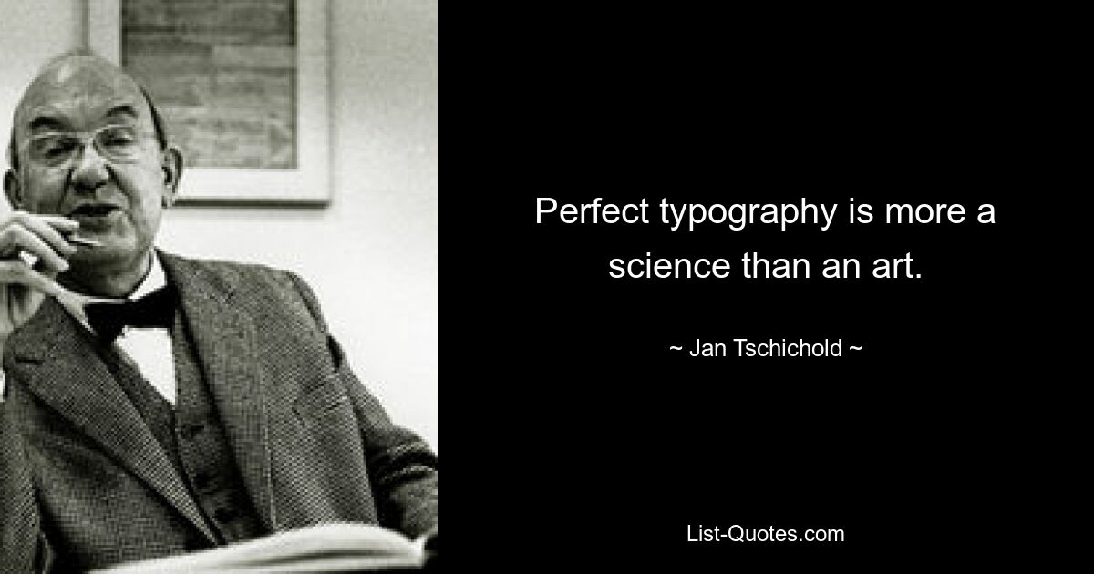 Perfect typography is more a science than an art. — © Jan Tschichold