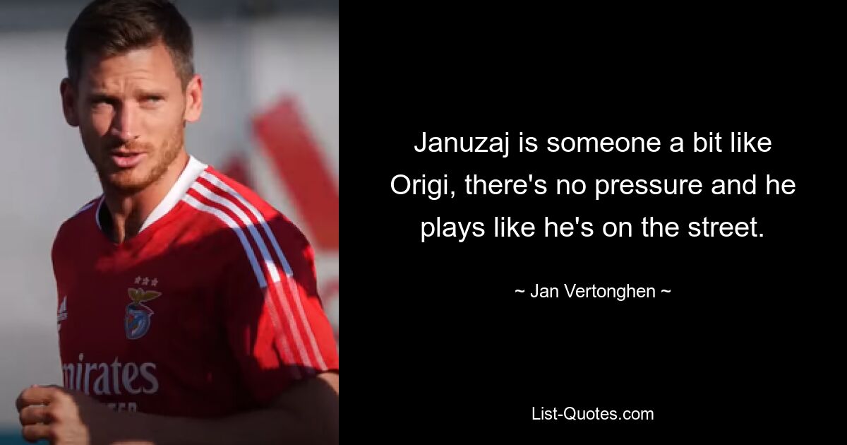 Januzaj is someone a bit like Origi, there's no pressure and he plays like he's on the street. — © Jan Vertonghen