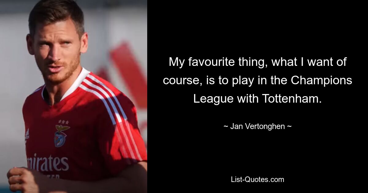 My favourite thing, what I want of course, is to play in the Champions League with Tottenham. — © Jan Vertonghen