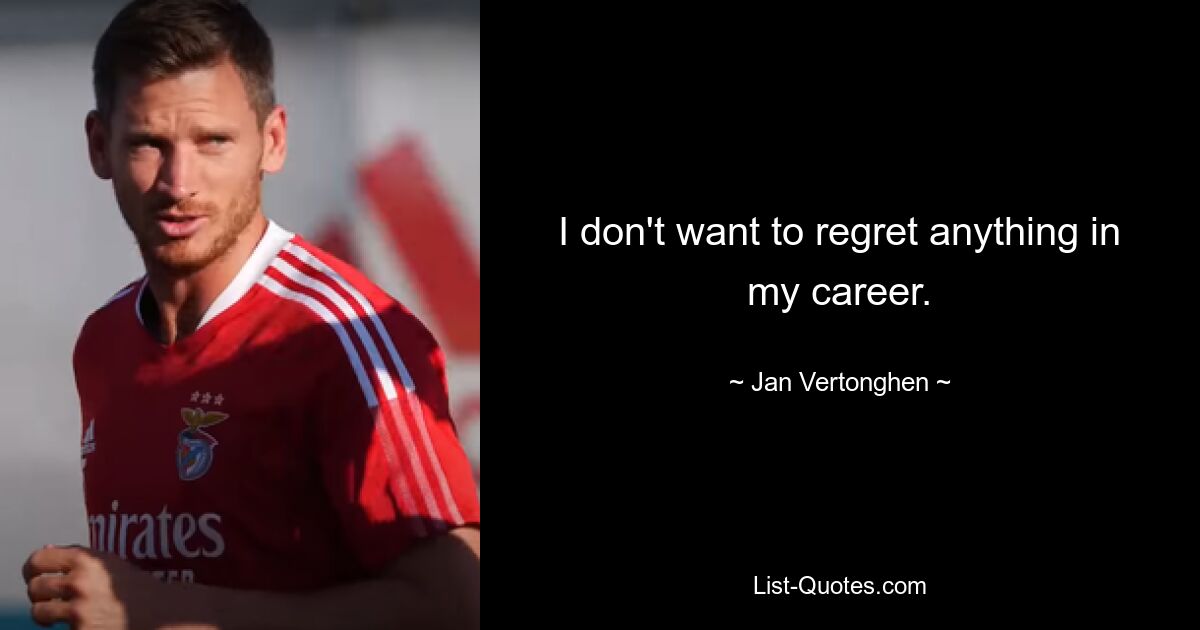 I don't want to regret anything in my career. — © Jan Vertonghen