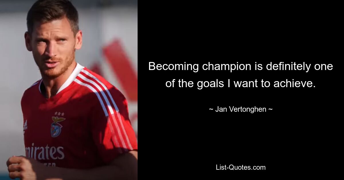 Becoming champion is definitely one of the goals I want to achieve. — © Jan Vertonghen