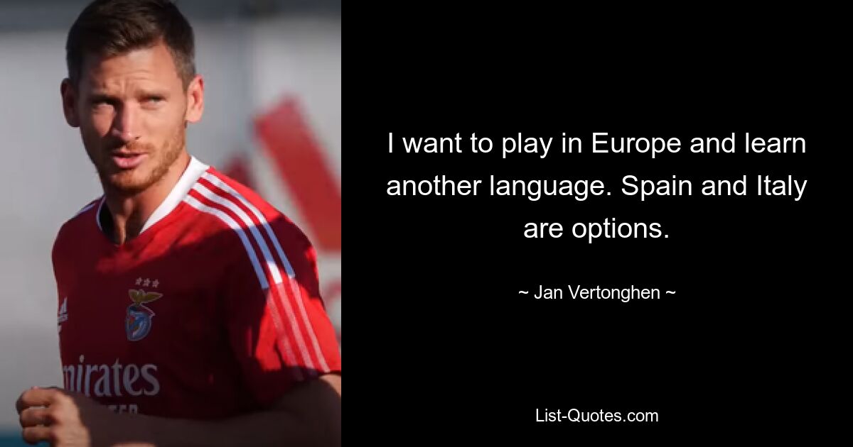 I want to play in Europe and learn another language. Spain and Italy are options. — © Jan Vertonghen