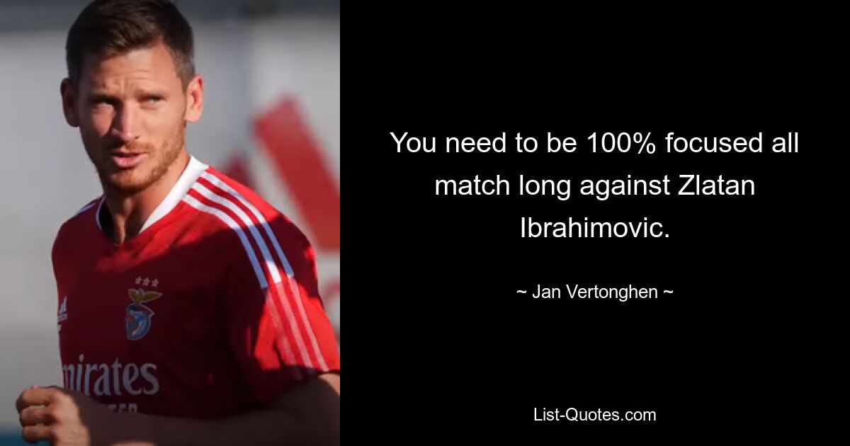 You need to be 100% focused all match long against Zlatan Ibrahimovic. — © Jan Vertonghen