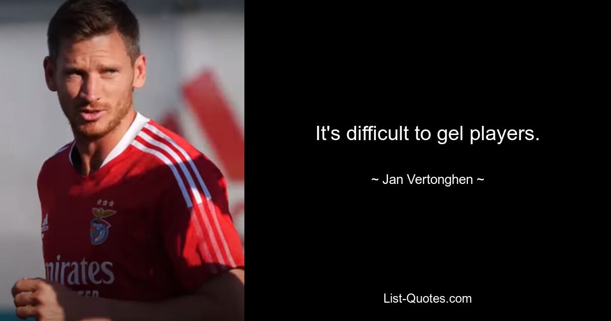 It's difficult to gel players. — © Jan Vertonghen