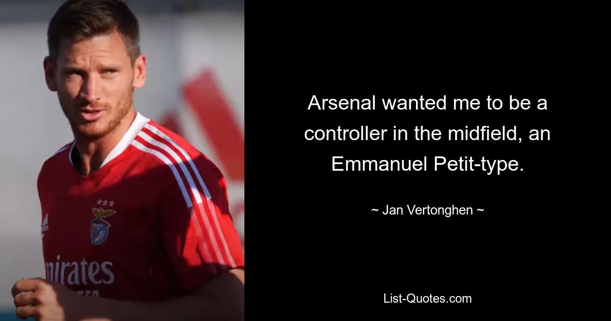 Arsenal wanted me to be a controller in the midfield, an Emmanuel Petit-type. — © Jan Vertonghen