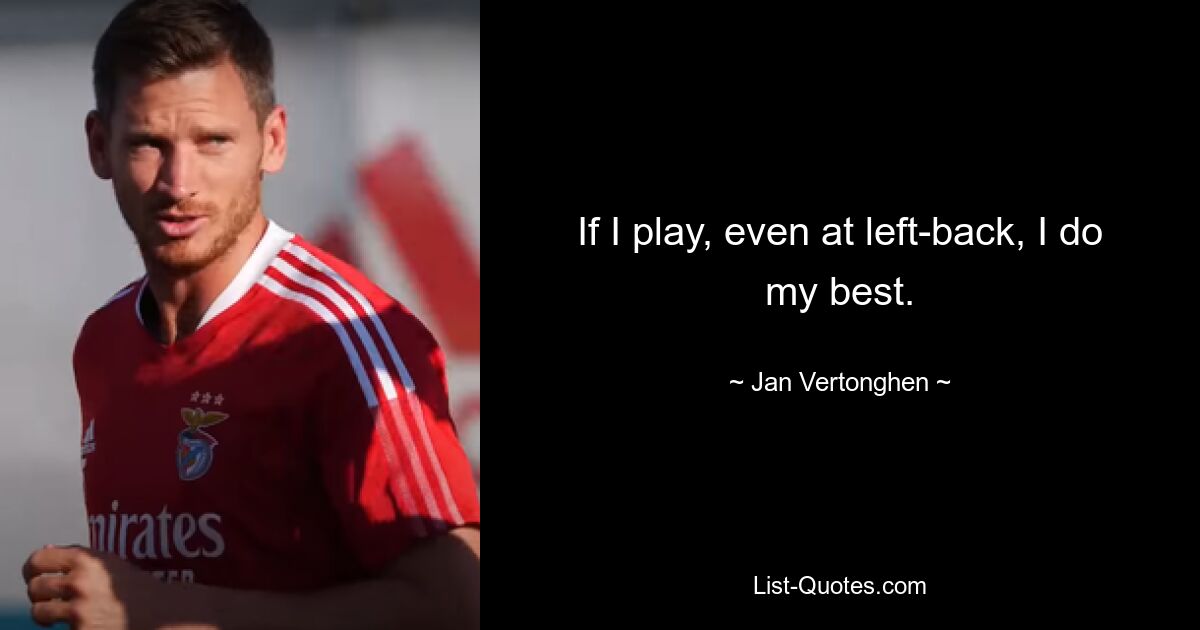 If I play, even at left-back, I do my best. — © Jan Vertonghen