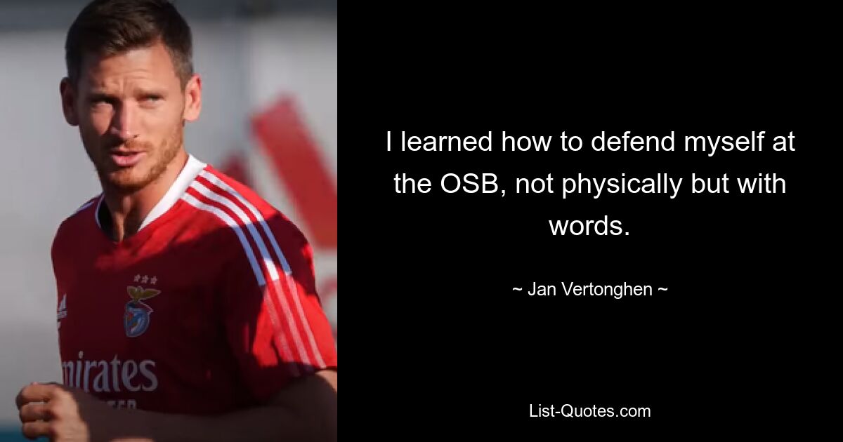 I learned how to defend myself at the OSB, not physically but with words. — © Jan Vertonghen