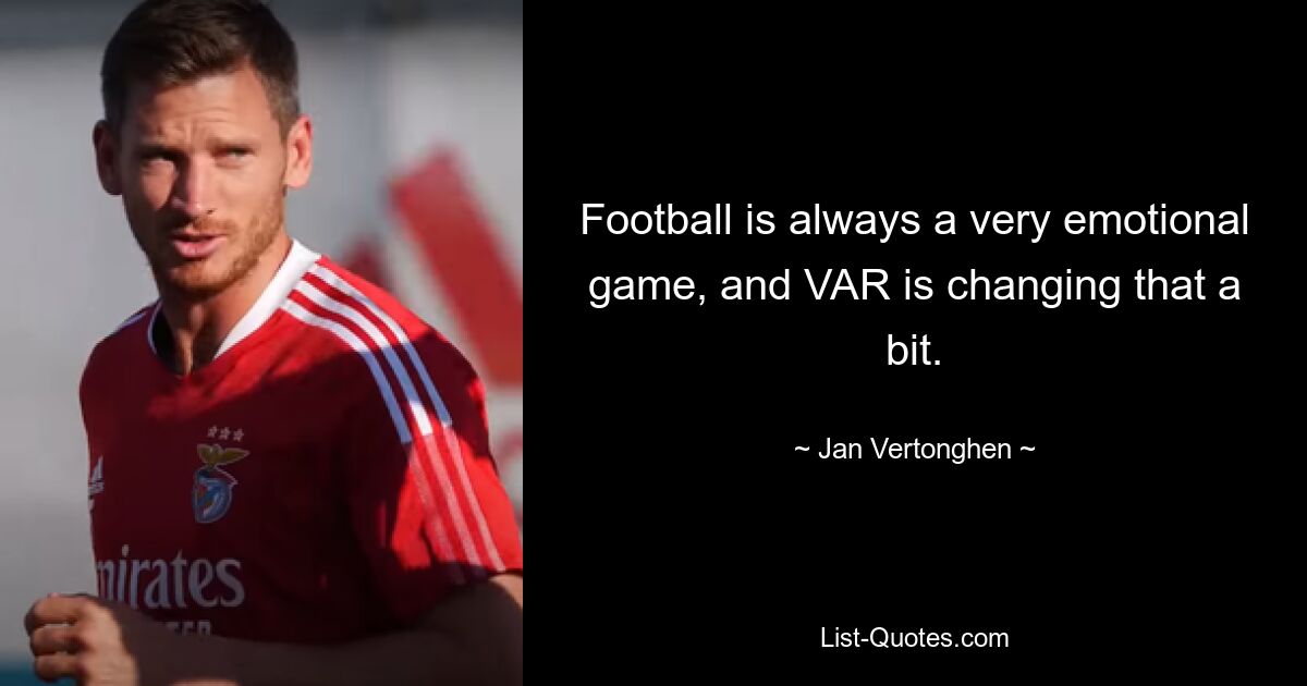 Football is always a very emotional game, and VAR is changing that a bit. — © Jan Vertonghen