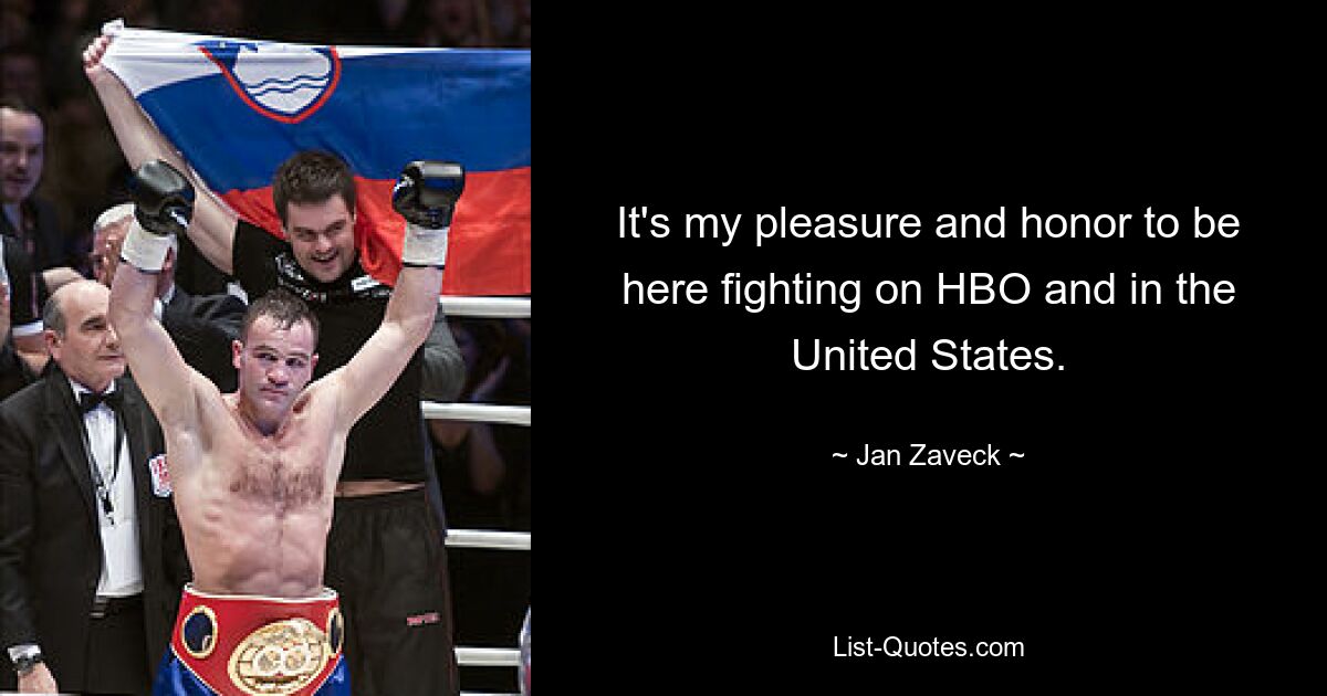 It's my pleasure and honor to be here fighting on HBO and in the United States. — © Jan Zaveck