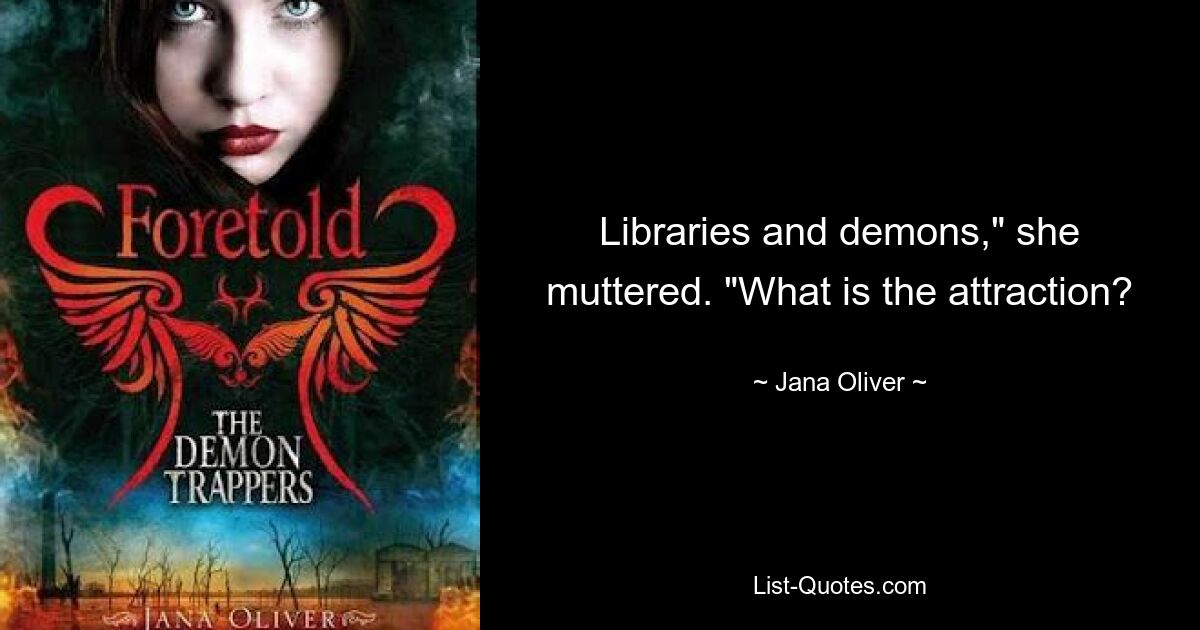 Libraries and demons," she muttered. "What is the attraction? — © Jana Oliver