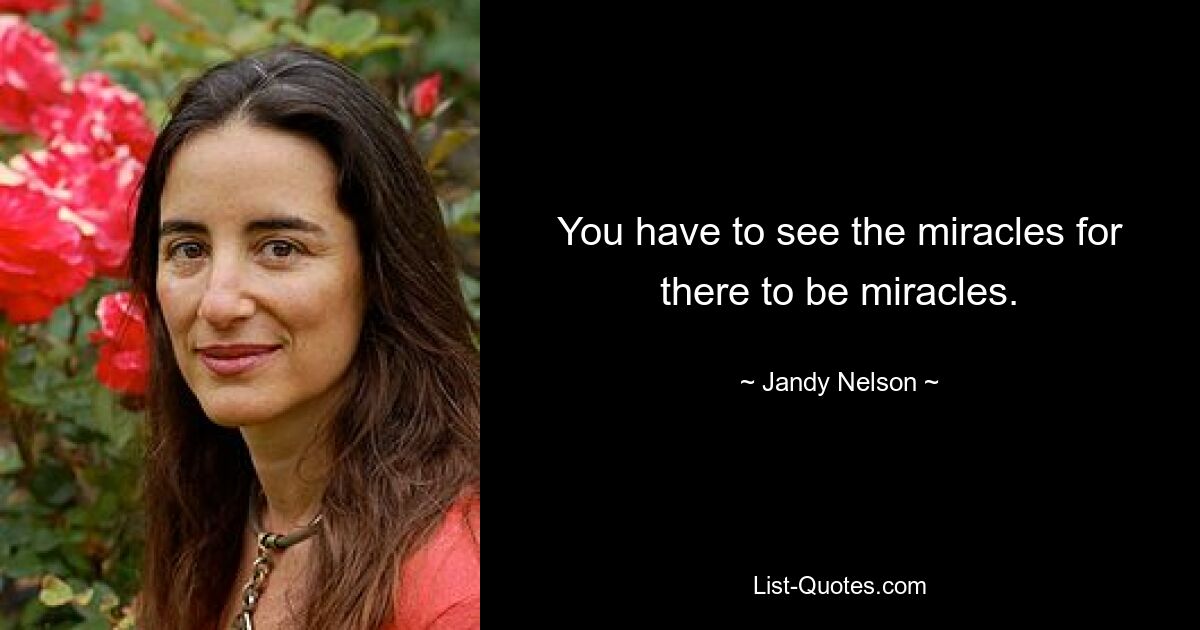 You have to see the miracles for there to be miracles. — © Jandy Nelson